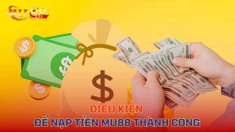 Điều kiện để nạp Mu88 thành công